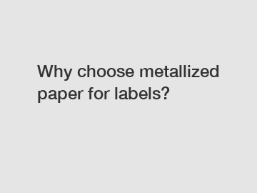 Why choose metallized paper for labels?