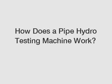 How Does a Pipe Hydro Testing Machine Work?