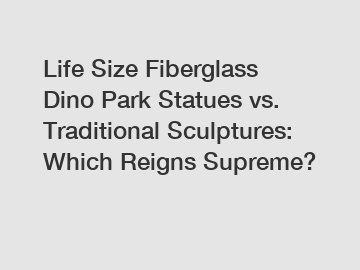 Life Size Fiberglass Dino Park Statues vs. Traditional Sculptures: Which Reigns Supreme?