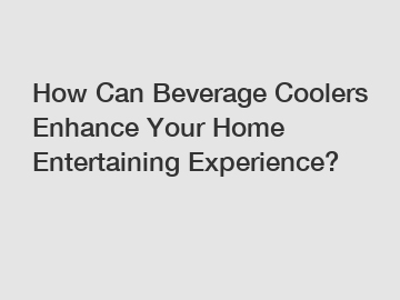 How Can Beverage Coolers Enhance Your Home Entertaining Experience?