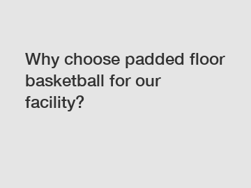 Why choose padded floor basketball for our facility?