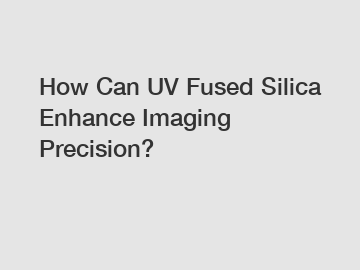 How Can UV Fused Silica Enhance Imaging Precision?