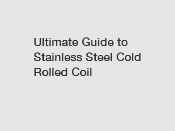 Ultimate Guide to Stainless Steel Cold Rolled Coil