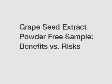 Grape Seed Extract Powder Free Sample: Benefits vs. Risks
