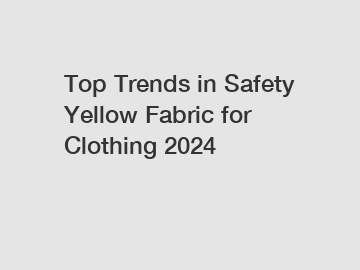 Top Trends in Safety Yellow Fabric for Clothing 2024