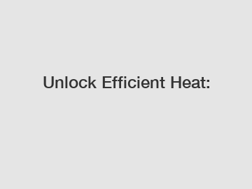 Unlock Efficient Heat: