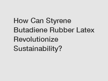 How Can Styrene Butadiene Rubber Latex Revolutionize Sustainability?