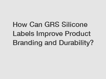 How Can GRS Silicone Labels Improve Product Branding and Durability?