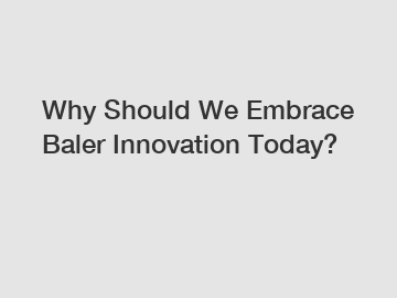 Why Should We Embrace Baler Innovation Today?