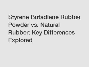 Styrene Butadiene Rubber Powder vs. Natural Rubber: Key Differences Explored