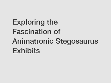 Exploring the Fascination of Animatronic Stegosaurus Exhibits