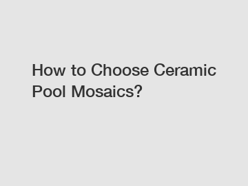 How to Choose Ceramic Pool Mosaics?