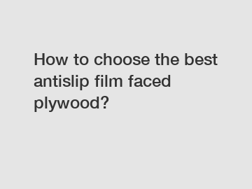 How to choose the best antislip film faced plywood?