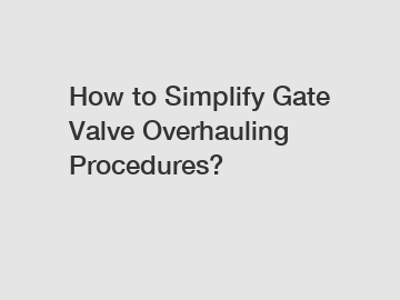 How to Simplify Gate Valve Overhauling Procedures?