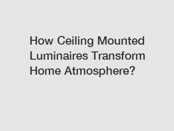 How Ceiling Mounted Luminaires Transform Home Atmosphere?