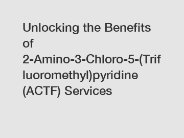 Unlocking the Benefits of 2-Amino-3-Chloro-5-(Trifluoromethyl)pyridine (ACTF) Services