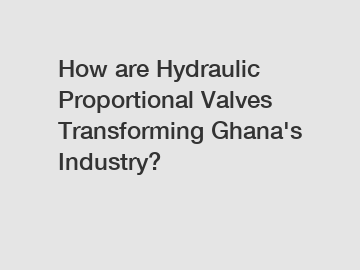 How are Hydraulic Proportional Valves Transforming Ghana's Industry?