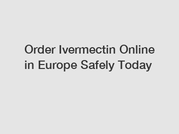 Order Ivermectin Online in Europe Safely Today