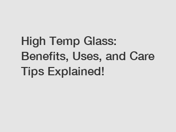 High Temp Glass: Benefits, Uses, and Care Tips Explained!