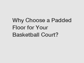 Why Choose a Padded Floor for Your Basketball Court?