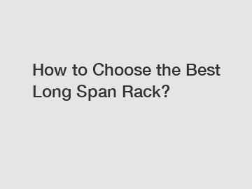 How to Choose the Best Long Span Rack?