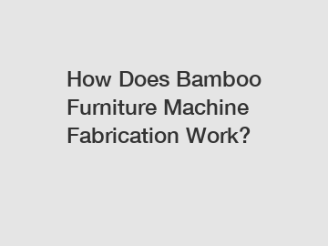 How Does Bamboo Furniture Machine Fabrication Work?