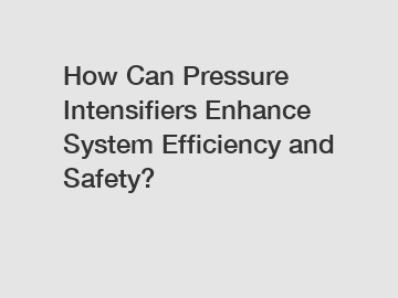 How Can Pressure Intensifiers Enhance System Efficiency and Safety?