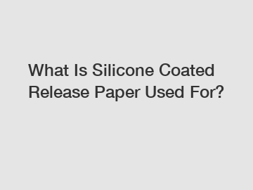 What Is Silicone Coated Release Paper Used For?