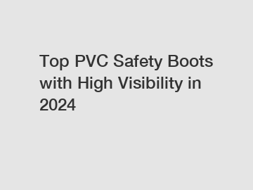 Top PVC Safety Boots with High Visibility in 2024
