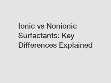 Ionic vs Nonionic Surfactants: Key Differences Explained