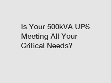Is Your 500kVA UPS Meeting All Your Critical Needs?