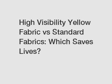 High Visibility Yellow Fabric vs Standard Fabrics: Which Saves Lives?