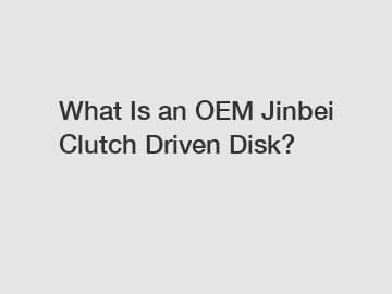 What Is an OEM Jinbei Clutch Driven Disk?