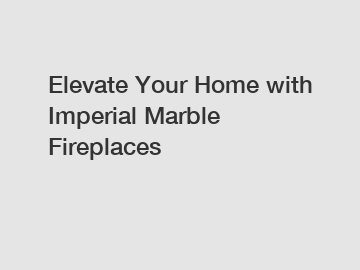 Elevate Your Home with Imperial Marble Fireplaces
