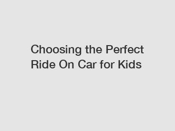 Choosing the Perfect Ride On Car for Kids