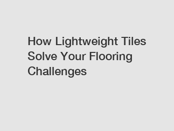 How Lightweight Tiles Solve Your Flooring Challenges