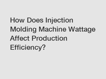 How Does Injection Molding Machine Wattage Affect Production Efficiency?