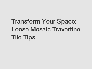 Transform Your Space: Loose Mosaic Travertine Tile Tips