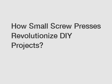 How Small Screw Presses Revolutionize DIY Projects?