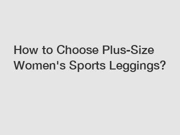 How to Choose Plus-Size Women's Sports Leggings?