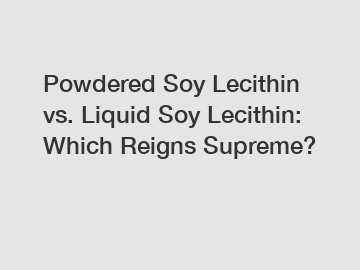 Powdered Soy Lecithin vs. Liquid Soy Lecithin: Which Reigns Supreme?