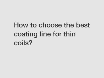 How to choose the best coating line for thin coils?