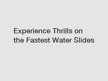 Experience Thrills on the Fastest Water Slides