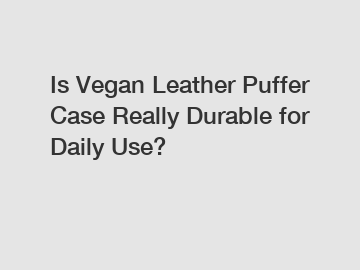 Is Vegan Leather Puffer Case Really Durable for Daily Use?