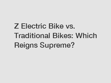 Z Electric Bike vs. Traditional Bikes: Which Reigns Supreme?