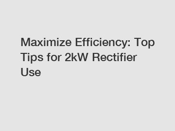 Maximize Efficiency: Top Tips for 2kW Rectifier Use