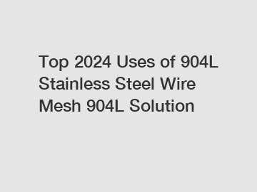 Top 2024 Uses of 904L Stainless Steel Wire Mesh 904L Solution