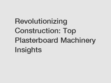 Revolutionizing Construction: Top Plasterboard Machinery Insights