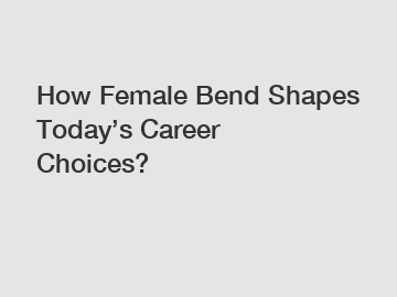 How Female Bend Shapes Today’s Career Choices?