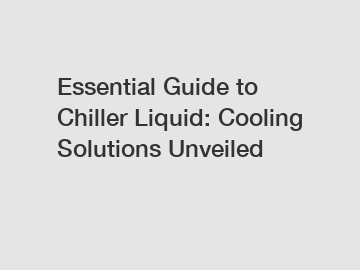 Essential Guide to Chiller Liquid: Cooling Solutions Unveiled